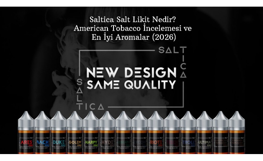 Saltica Salt Likit Nedir? American Tobacco İncelemesi ve En İyi Aromalar (2026)